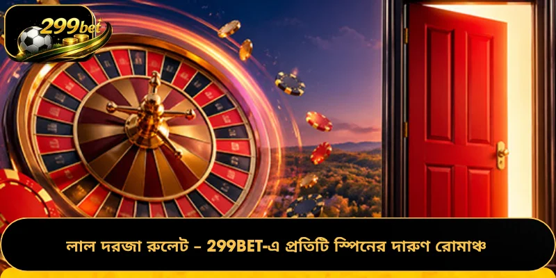 লাল দরজা রুলেট – 299BET-এ প্রতিটি স্পিনের দারুণ রোমাঞ্চ